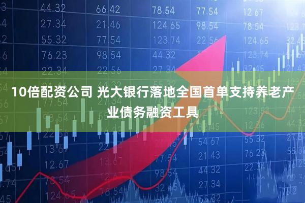 10倍配资公司 光大银行落地全国首单支持养老产业债务融资工具
