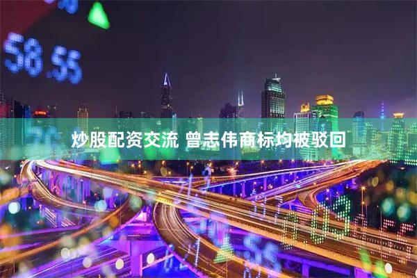 炒股配资交流 曾志伟商标均被驳回