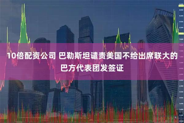 10倍配资公司 巴勒斯坦谴责美国不给出席联大的巴方代表团发签证