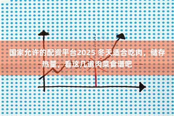 国家允许的配资平台2025 冬天适合吃肉，储存热量，看这几道肉菜食谱吧
