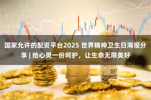 国家允许的配资平台2025 世界精神卫生日海报分享 | 给心灵一份呵护，让生命无限美好