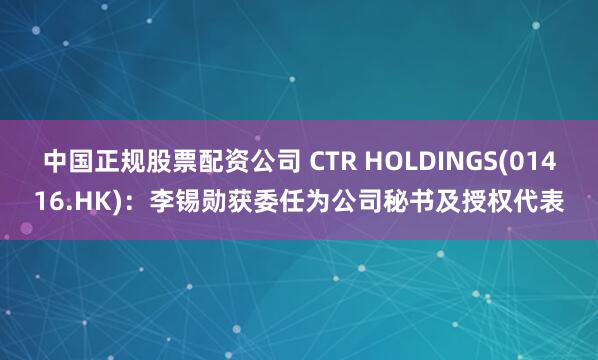 中国正规股票配资公司 CTR HOLDINGS(01416.HK)：李锡勋获委任为公司秘书及授权代表