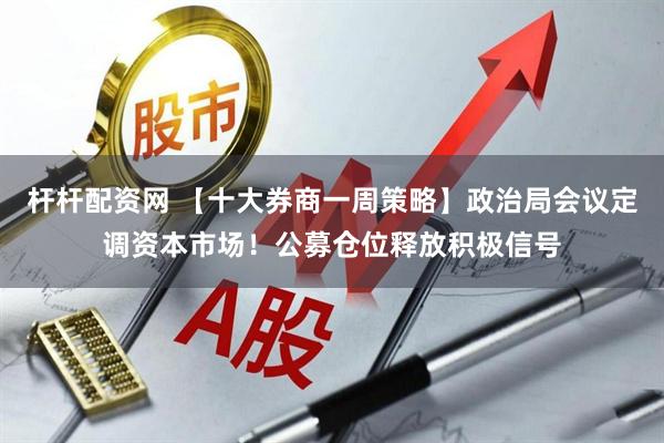 杆杆配资网 【十大券商一周策略】政治局会议定调资本市场！公募仓位释放积极信号