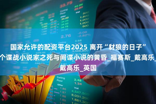 国家允许的配资平台2025 离开“豺狼的日子”：一个谍战小说家之死与间谍小说的黄昏_福赛斯_戴高乐_英国