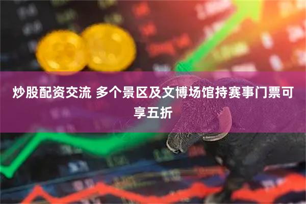 炒股配资交流 多个景区及文博场馆持赛事门票可享五折