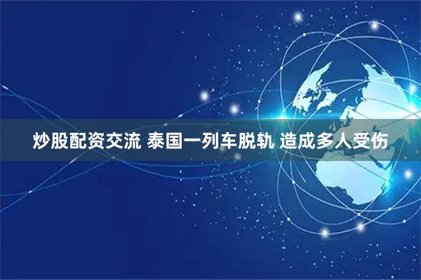 炒股配资交流 泰国一列车脱轨 造成多人受伤